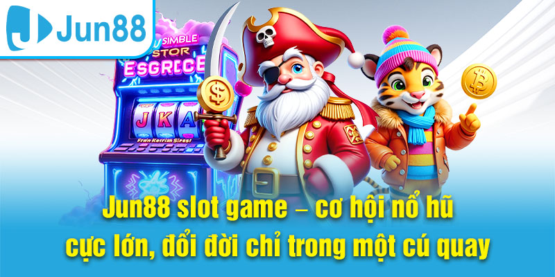 Jun88 slot game – cơ hội nổ hũ cực lớn, đổi đời chỉ trong một cú quay